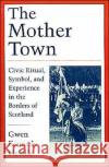 The Mother Town: Civic Ritual, Symbol, and Experience in the Borders of Scotland Neville, Gwen Kennedy 9780195090321 Oxford University Press