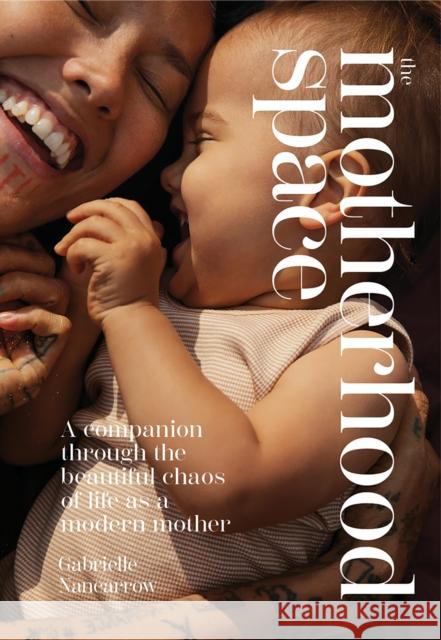 The Motherhood Space: A Companion Through the Beautiful Chaos of Life as a Modern Mother Gabrielle Nancarrow 9781743798546 Hardie Grant Books - książka