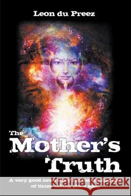 The Mother's Truth: A very good news story for the coming end of times, taking place soon Leon Du Preez 9781951530853 Strategic Book Publishing & Rights Agency, LL - książka