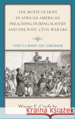 The Motif of Hope in African American Preaching During Slavery and the Post-Civil War Era: There's a Bright Side Somewhere Wayne E. Croft 9781498536479 Lexington Books - książka