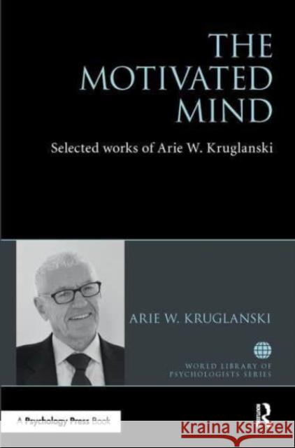 The Motivated Mind: The Selected Works of Arie Kruglanski Arie Kruglanski 9781032476322 Routledge - książka