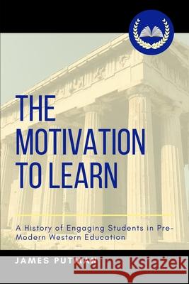 The Motivation to Learn: A History of Engaging Students in Pre-Modern Western Education James Putman 9781699689172 Independently Published - książka
