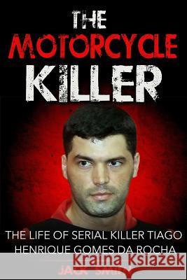 The Motorcycle Killer: The Life of Serial Killer Tiago Henrique Gomes de Rocha Jack Smith 9781978338692 Createspace Independent Publishing Platform - książka