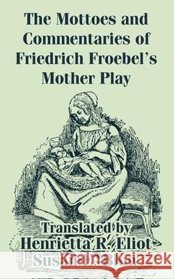 The Mottoes and Commentaries of Friedrich Froebel's Mother Play Friedrich Froebel Henrietta R. Eliot Susan E. Blow 9781410209627 University Press of the Pacific - książka