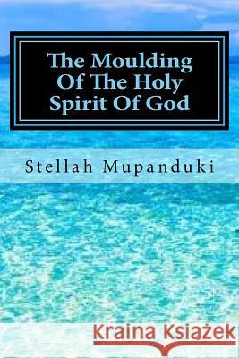 The Moulding of the Holy Spirit of God Stellah Mupanduki 9781546649762 Createspace Independent Publishing Platform - książka