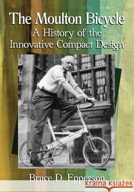 The Moulton Bicycle: A History of the Innovative Compact Design Bruce D. Epperson 9781476673257 McFarland & Company - książka