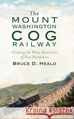 The Mount Washington Cog Railway: Climbing the White Mountains of New Hampshire Bruce D. Heald 9781540205667 History Press Library Editions - książka