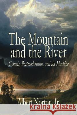 The Mountain and the River: Genesis, Postmodernism, and the Machine Albert Norton   9781943003815 World Encounter Institute/New English Review  - książka