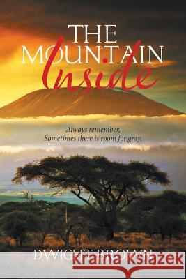 The Mountain Inside: Always Remember, Sometimes There Is Room for Gray. Dwight Brown 9781543464900 Xlibris - książka