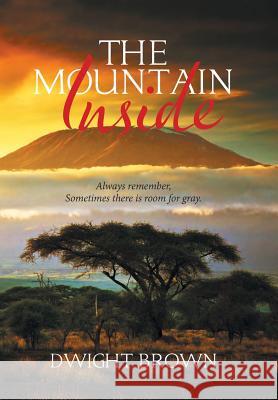 The Mountain Inside: Always Remember, Sometimes There Is Room for Gray. Dwight Brown 9781543464917 Xlibris - książka