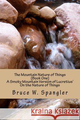 The Mountain Nature of Things, Book One: A Smoky Mountain Version Based on Lucretius' On the Nature of Things Spangler, Bruce W. 9781500906580 Createspace - książka