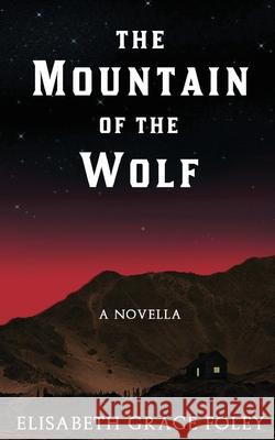 The Mountain of the Wolf: A Novella Elisabeth Grace Foley 9781544288871 Createspace Independent Publishing Platform - książka