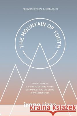 The Mountain of Youth: Finding Fitness: A Guide to Getting Fitter, Eating Cleaner, and Living Compassionately Irene Rizzo 9781523305544 Createspace Independent Publishing Platform - książka