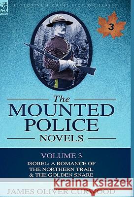 The Mounted Police Novels: Volume 3-Isobel: A Romance of the Northern Trail & the Golden Snare Curwood, James Oliver 9780857060969 Leonaur Ltd - książka