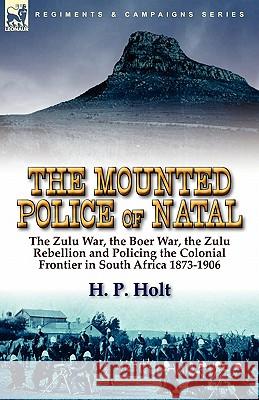 The Mounted Police of Natal: The Zulu War, the Boer War, the Zulu Rebellion and Policing the Colonial Frontier in South Africa 1873-1906 Holt, H. P. 9780857063861 Leonaur Ltd - książka