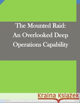 The Mounted Raid: An Overlooked Deep Operations Capability United States Army Command and General S 9781511666947 Createspace - książka