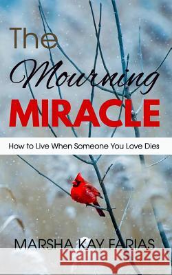 The Mourning Miracle: How to Live When Someone You Love Dies Marsha Kay Farias 9781729248584 Independently Published - książka