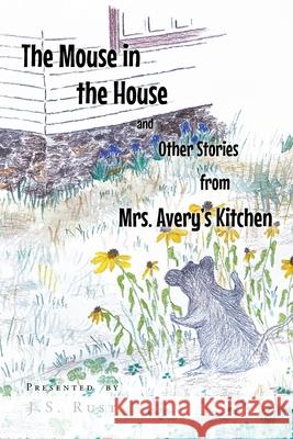 The Mouse in the House and Other Stories from Mrs. Avery's Kitchen J S Rust 9781638812807 Newman Springs Publishing, Inc. - książka