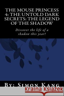 The Mouse Princess 4: The Untold Dark Secrets: The Legend of the Shadow: Discover the life of a shadow this year! Kang, Simon 9781492332824 Createspace - książka