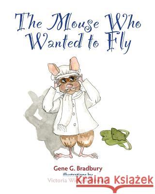 The Mouse Who Wanted to Fly Gene G. Bradbury Victoria Wickell-Stewart 9781482562125 Createspace - książka