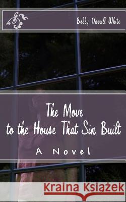 The Move to the House That Sin Built Bobby Darrell White 9781530768325 Createspace Independent Publishing Platform - książka