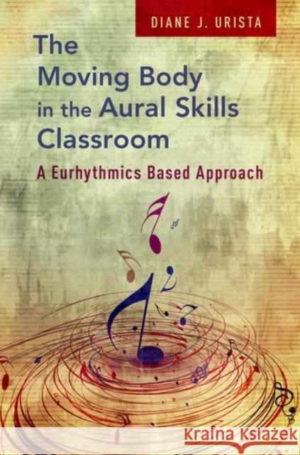 The Moving Body in the Aural Skills Classroom: A Eurythmics Based Approach Urista, Diane J. 9780195326123 Oxford University Press, USA - książka