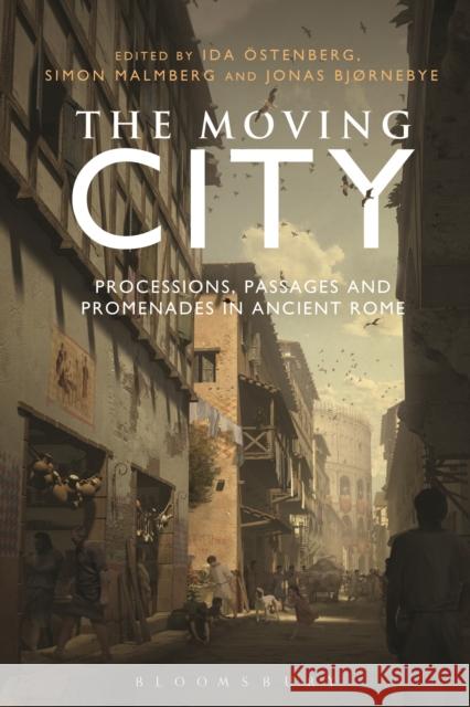 The Moving City: Processions, Passages and Promenades in Ancient Rome Ida Ostenberg Simon Malmberg Jonas Bjornebye 9781350005860 Bloomsbury Academic - książka