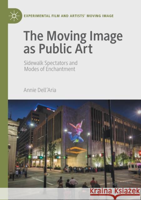 The Moving Image as Public Art: Sidewalk Spectators and Modes of Enchantment Annie Dell'Aria   9783030659066 Springer Nature Switzerland AG - książka