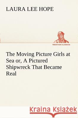 The Moving Picture Girls at Sea or, A Pictured Shipwreck That Became Real Laura Lee Hope 9783849169282 Tredition Gmbh - książka