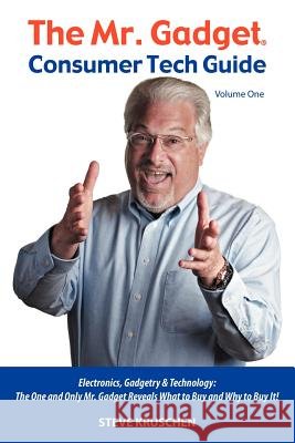 The Mr. Gadget(R) Consumer Tech Guide - Volume One: Electronics, Gadgetry & Technology: The One and Only Mr. Gadget Reveals What to Buy and Why to Buy Kruschen, Steve 9780984208555 Cfbp Bestsellers - książka