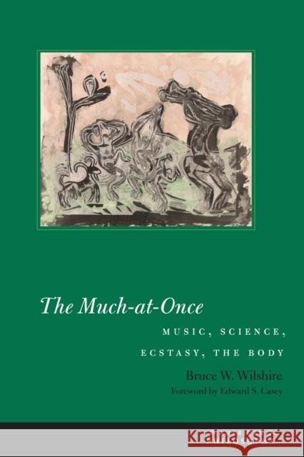 The Much-At-Once: Music, Science, Ecstasy, the Body Bruce W. Wilshire Edward S. Casey 9780823268337 Fordham University Press - książka