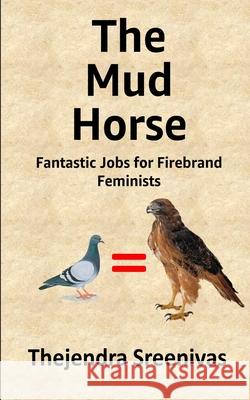 The Mud Horse: Fantastic Jobs for Firebrand Feminists Thejendra Sreenivas 9781794213234 Independently Published - książka