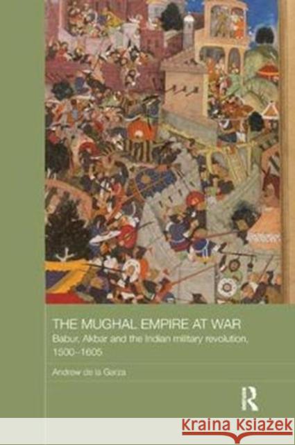 The Mughal Empire at War: Babur, Akbar and the Indian Military Revolution, 1500-1605 Andrew d 9781138557109 Routledge - książka