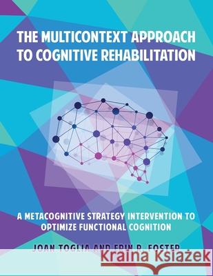 The Multicontext Approach to Cognitive Rehabilitation: A Metacognitive Strategy Intervention to Optimize Functional Cognition Joan Toglia, Erin R Foster 9781662903113 Gatekeeper Press - książka