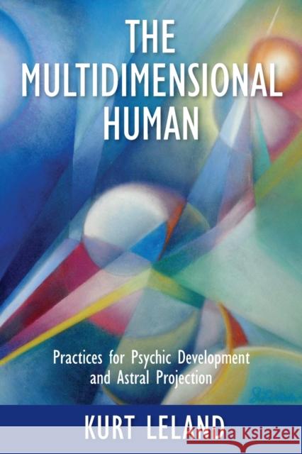 The Multidimensional Human: Practices for Psychic Development and Astral Projection Kurt Leland 9781786771216 White Crow Books - książka