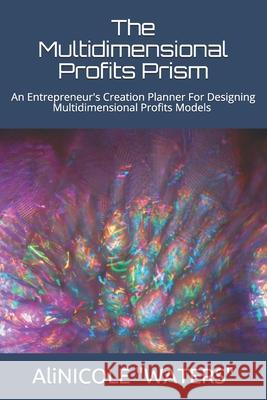 The Multidimensional Profits Prism: An Entrepreneur's Creation Planner For Designing Multidimensional Profits Models Alicia Waters Alinicole Waters 9781690027195 Independently Published - książka