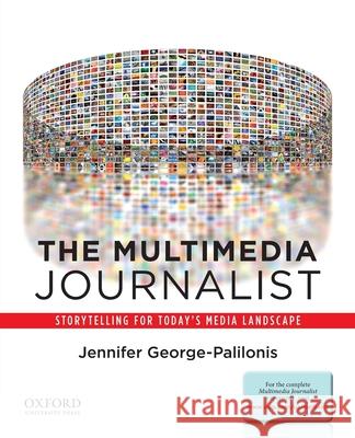 The Multimedia Journalist: Storytelling for Today's Media Landscape Jennifer George-Palilonis 9780199764525 Oxford University Press, USA - książka