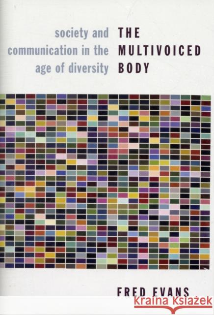 The Multivoiced Body: Society and Communication in the Age of Diversity Evans, Fred 9780231145008 Columbia University Press - książka