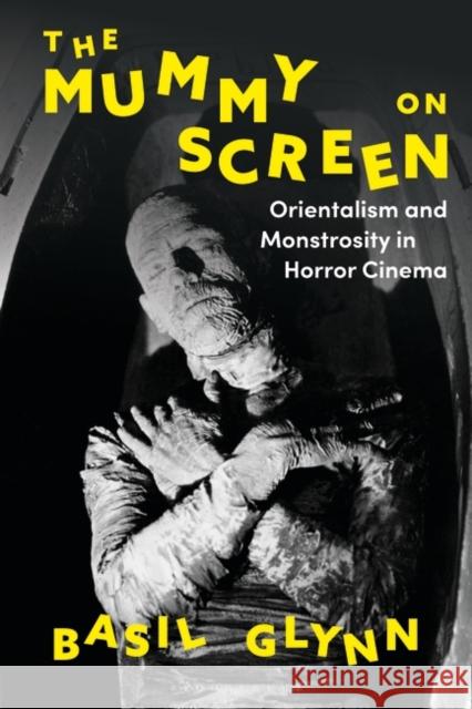 The Mummy on Screen: Orientalism and Monstrosity in Horror Cinema Basil Glynn 9781788314084 Bloomsbury Academic - książka