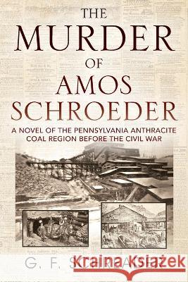 The Murder of Amos Schroeder: A Novel of the Pennsylvania Anthracite Coal Region Before the Civil War G F Schreader 9781977265746 Outskirts Press - książka