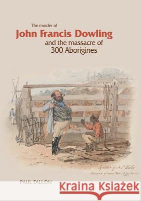 The Murder of John Francis Dowling and the Massacre of 300 Aborigines Paul Dillon 9781925826500 Connor Court Publishing Pty Ltd - książka