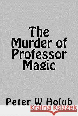 The Murder of Professor Magic Peter W. Holub 9781981921447 Createspace Independent Publishing Platform - książka