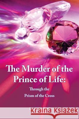 The Murder of the Prince of Life: through the prism of the cross Ford, Desmond 9781986994613 Createspace Independent Publishing Platform - książka