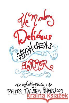 The Murdery Delicious High Seas Horror: A Ghastly Getaway Peter Halsey Sherwood 9781503522039 Xlibris Corporation - książka