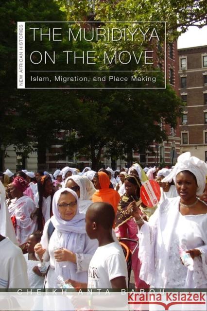 The Muridiyya on the Move: Islam, Migration, and Place Making Cheikh Anta Babou 9780821424377 Ohio University Press - książka