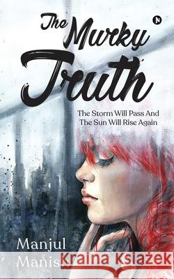 The Murky Truth: The Storm Will Pass and the Sun Will Rise Again Manjul Manish 9781639976072 Notion Press - książka
