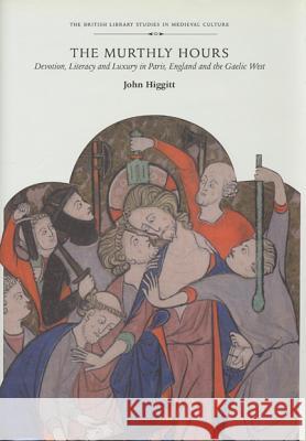 The Murthly Hours: Devotion, Literacy, and Luxury in Paris, England, and the Gaelic West John Higgitt 9780802047595 University of Toronto Press - książka