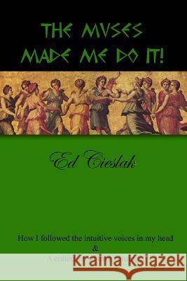The Muses Made Me Do It!: How I followed the intuitive voices in my head and a collection of their musings. Cieslak, Ed 9781518769757 Createspace - książka