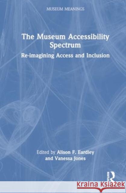 The Museum Accessibility Spectrum: Re-Imagining Access and Inclusion Alison F. Eardley Vanessa E. Jones 9781032466668 Taylor & Francis Ltd - książka