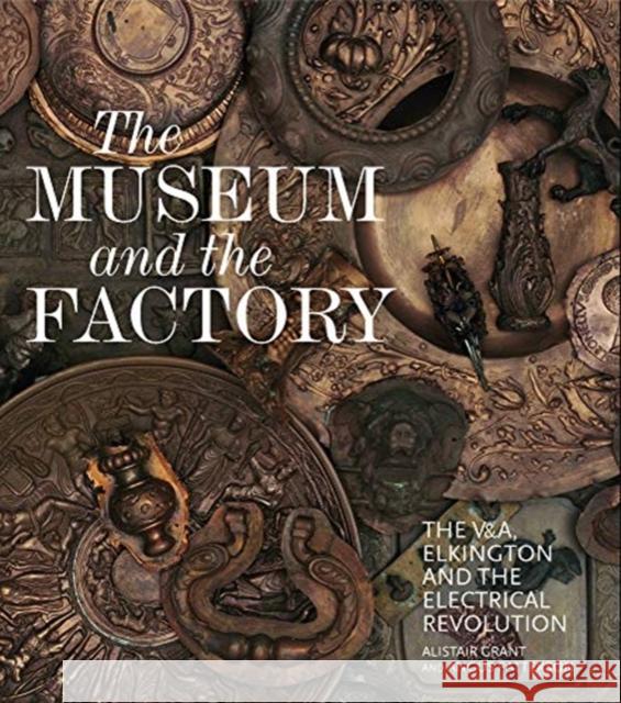 The Museum and the Factory: The V&a, Elkington and the Electrical Revolution Alistair Grant Angus Patterson 9781848222915 Lund Humphries Publishers Ltd - książka